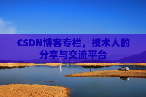 CSDN博客专栏，技术人的分享与交流平台